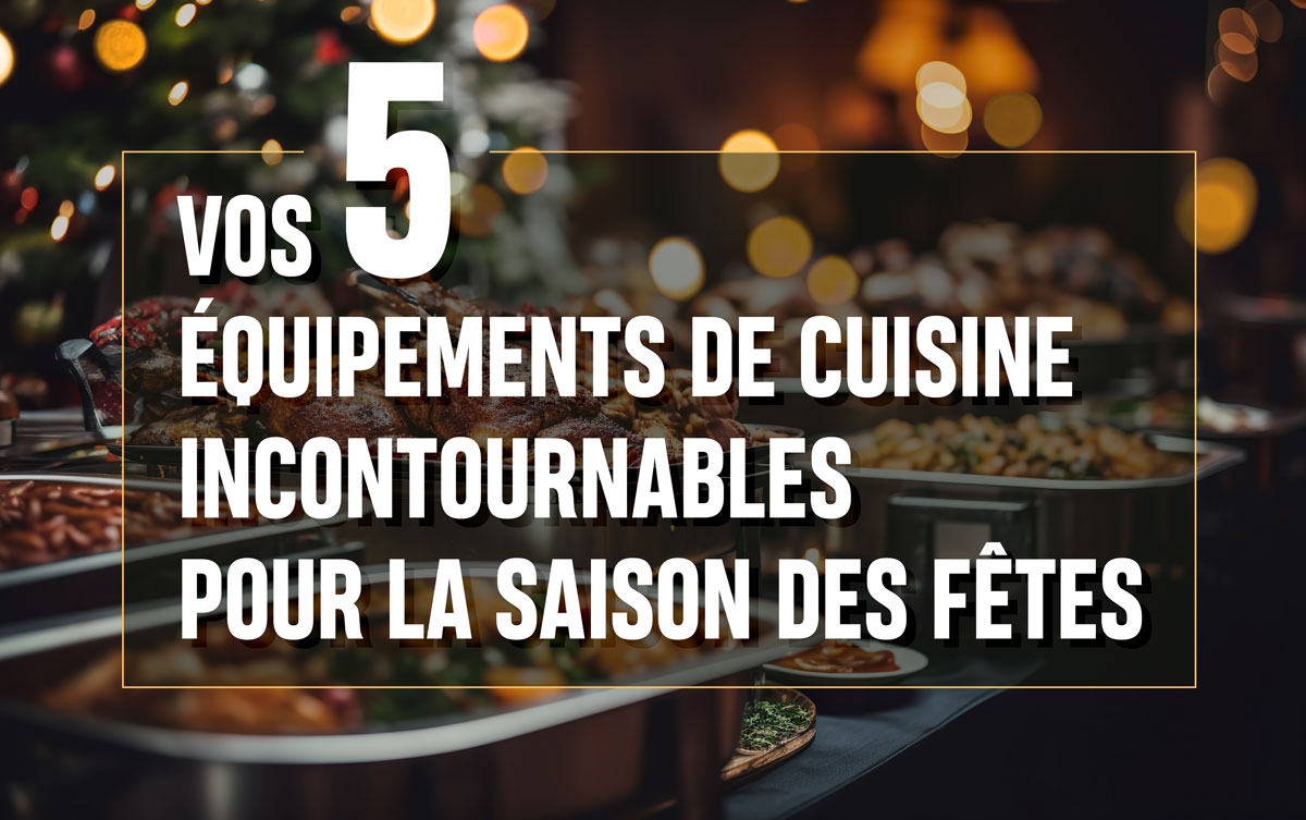 Vos 5 équipements de cuisine incontournables pour la saison des fêtes